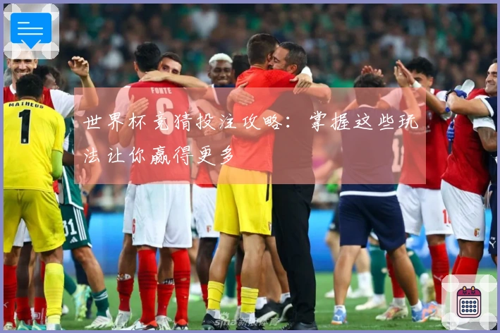 世界杯竞猜投注攻略：掌握这些玩法让你赢得更多
