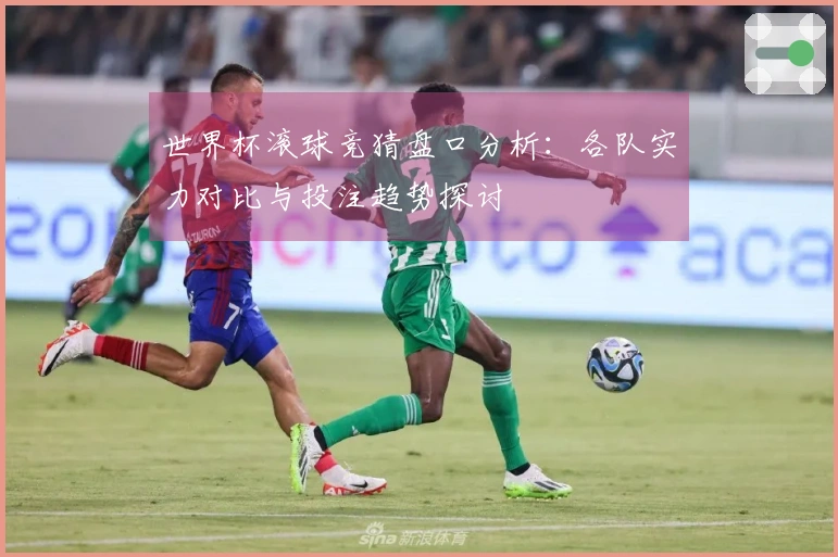 世界杯滚球竞猜盘口分析：各队实力对比与投注趋势探讨