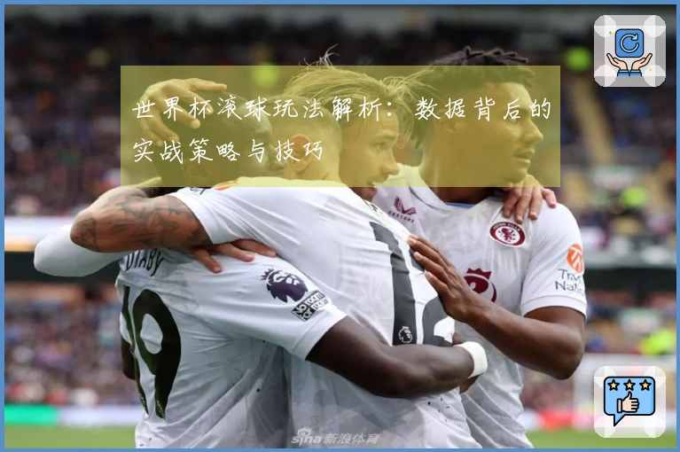 世界杯滚球玩法解析：数据背后的实战策略与技巧