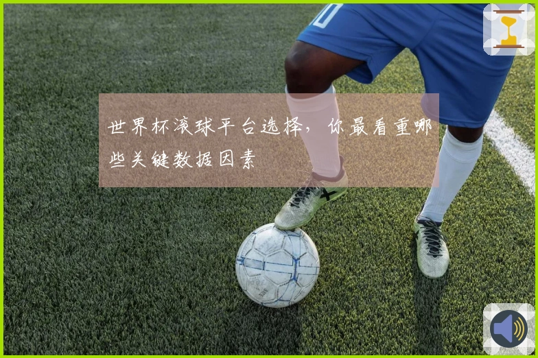世界杯滚球平台选择，你最看重哪些关键数据因素