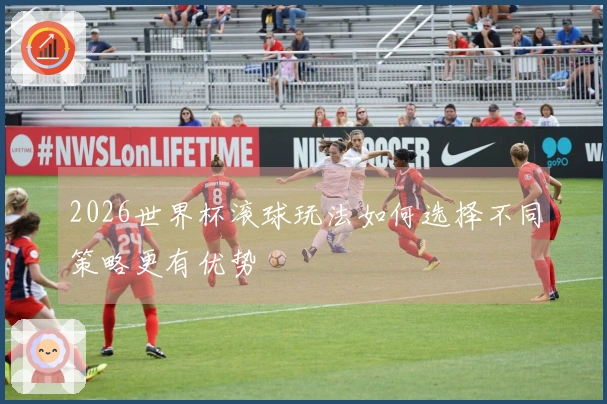 2026世界杯滚球玩法如何选择不同策略更有优势