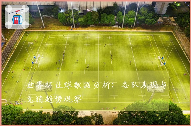世界杯让球数据分析：各队表现与竞猜趋势观察