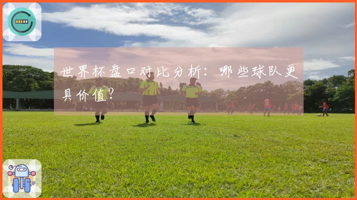 世界杯盘口对比分析：哪些球队更具价值？