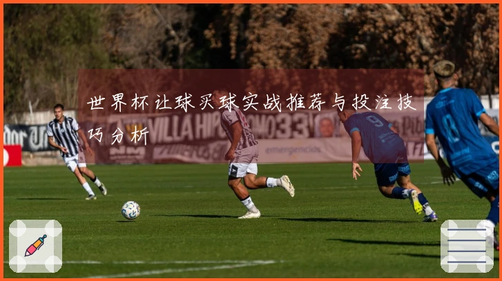 世界杯让球买球实战推荐与投注技巧分析