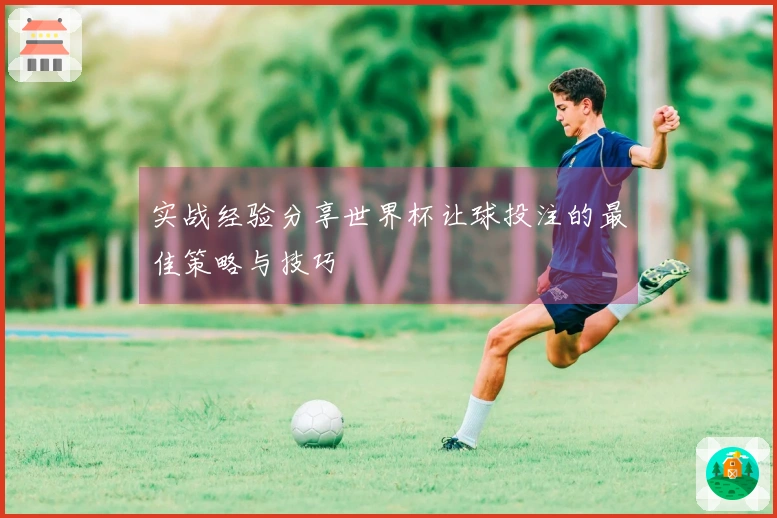 实战经验分享世界杯让球投注的最佳策略与技巧