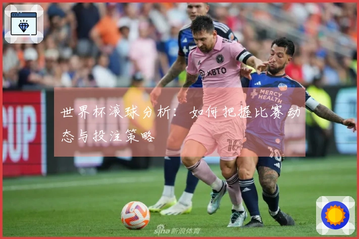 世界杯滚球分析：如何把握比赛动态与投注策略