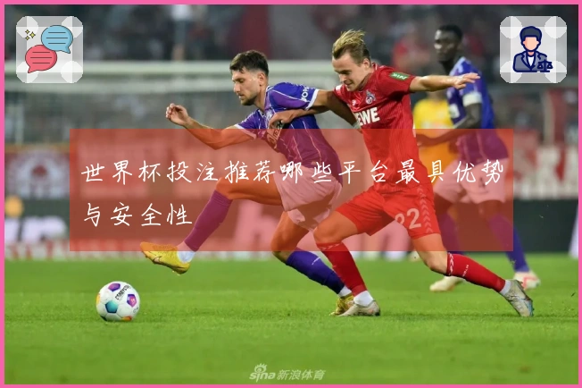 世界杯投注推荐哪些平台最具优势与安全性