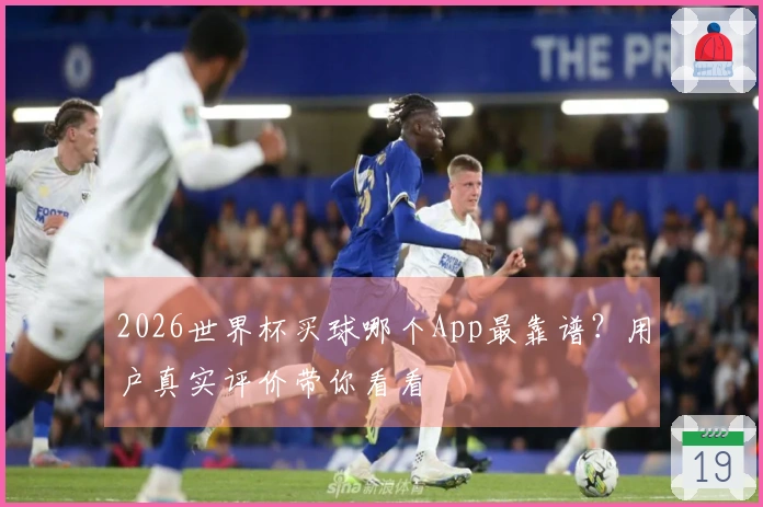 2026世界杯买球哪个App最靠谱？用户真实评价带你看看