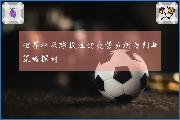 世界杯买球投注的走势分析与判断策略探讨
