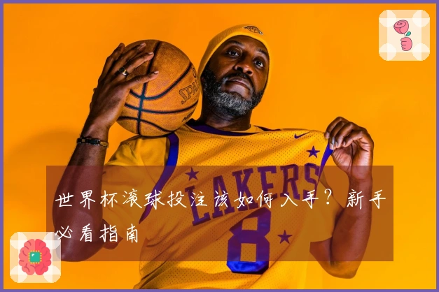 世界杯滚球投注该如何入手？新手必看指南