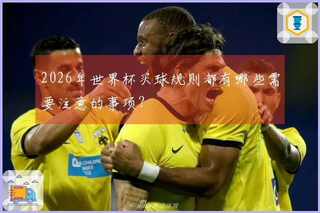 2026年世界杯买球规则都有哪些需要注意的事项？