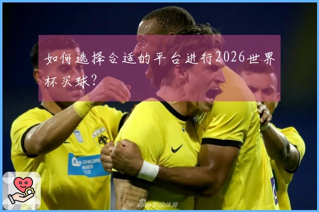 如何选择合适的平台进行2026世界杯买球？