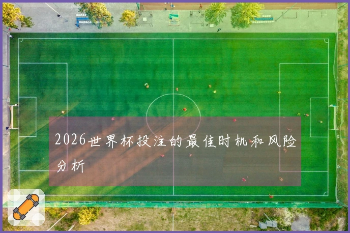 2026世界杯投注的最佳时机和风险分析