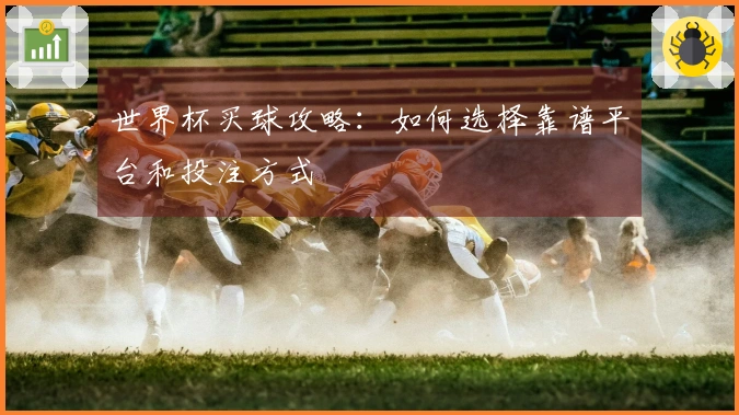 世界杯买球攻略：如何选择靠谱平台和投注方式