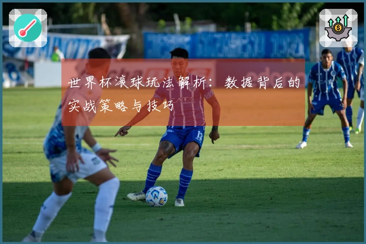 世界杯滚球玩法解析：数据背后的实战策略与技巧