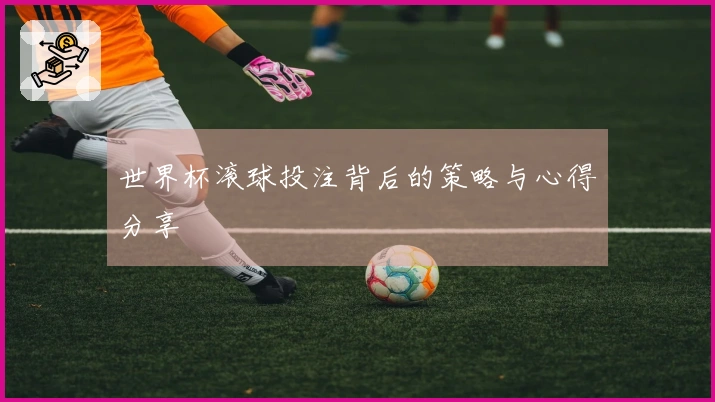 世界杯滚球投注背后的策略与心得分享