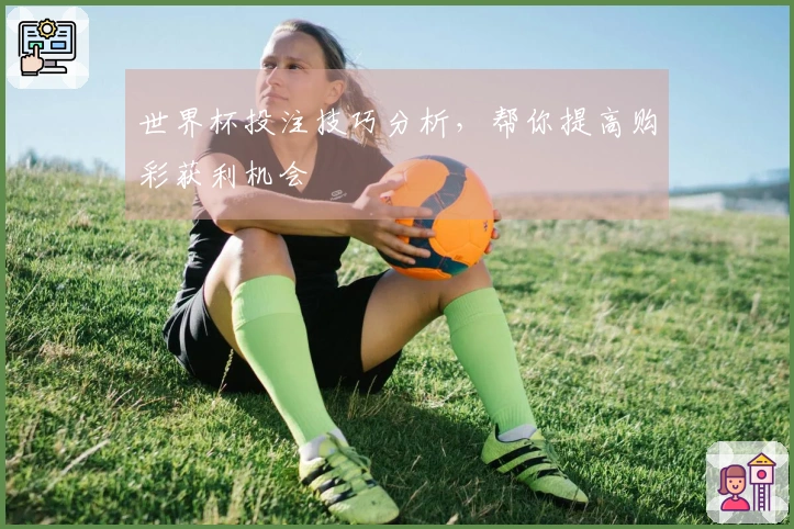 世界杯投注技巧分析，帮你提高购彩获利机会