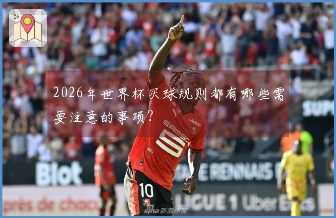 2026年世界杯买球规则都有哪些需要注意的事项？