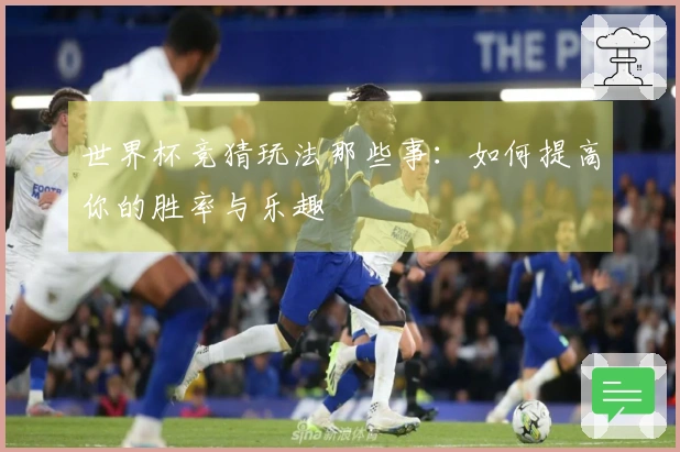 世界杯竞猜玩法那些事：如何提高你的胜率与乐趣