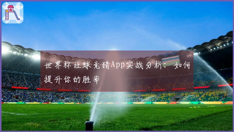 世界杯让球竞猜App实战分析：如何提升你的胜率