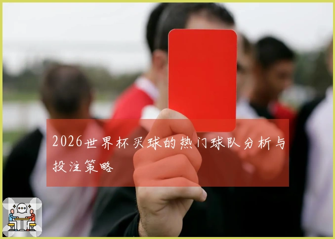2026世界杯买球的热门球队分析与投注策略