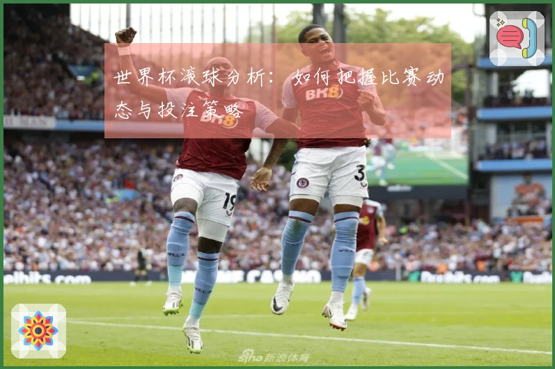 世界杯滚球分析：如何把握比赛动态与投注策略