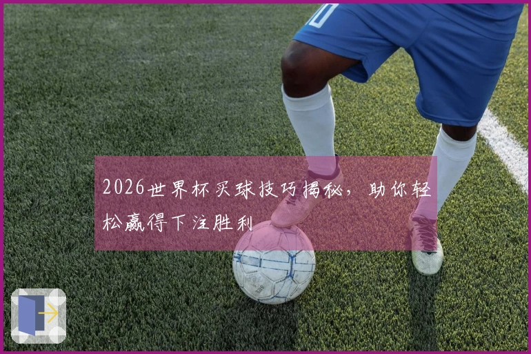 2026世界杯买球技巧揭秘，助你轻松赢得下注胜利