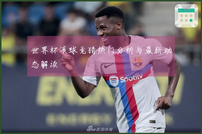 世界杯滚球竞猜热门分析与最新动态解读