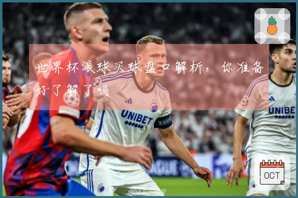 世界杯滚球买球盘口解析，你准备好了解了吗