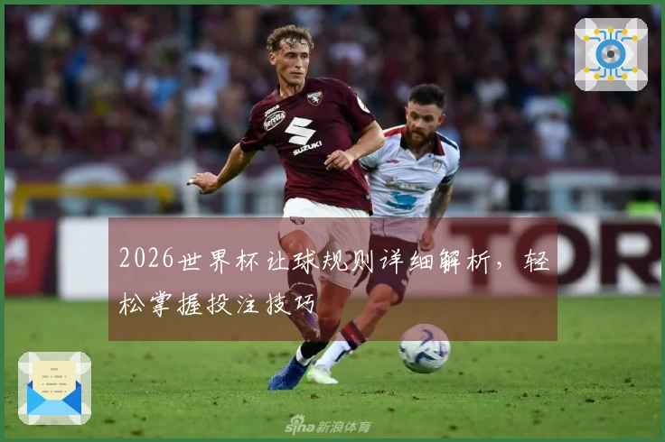 2026世界杯让球规则详细解析，轻松掌握投注技巧